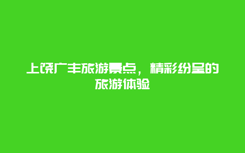 上饶广丰旅游景点，精彩纷呈的旅游体验