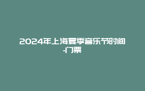 2024年上海夏季音乐节时间-门票