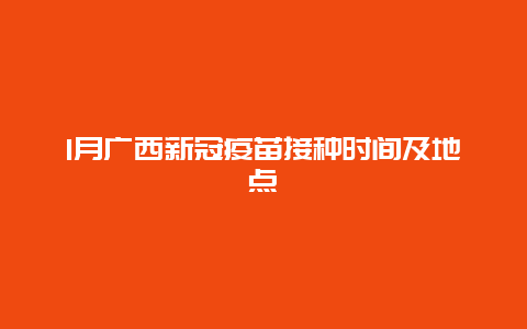 1月广西新冠疫苗接种时间及地点