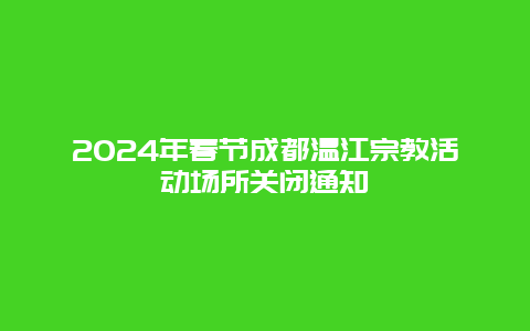 2024年春节成都温江宗教活动场所关闭通知