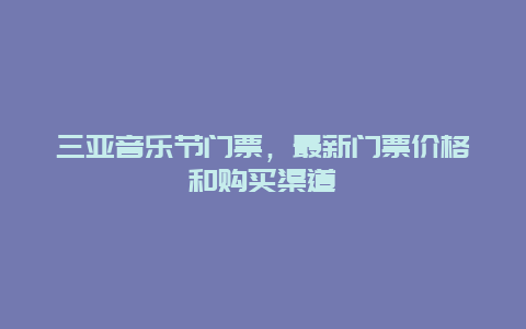 三亚音乐节门票，最新门票价格和购买渠道