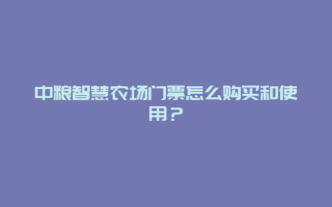 中粮智慧农场门票怎么购买和使用？