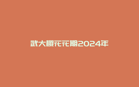 武大樱花花期2024年