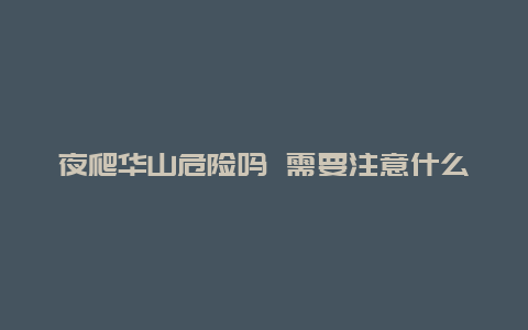 夜爬华山危险吗 需要注意什么