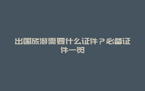 出国旅游需要什么证件？必备证件一览