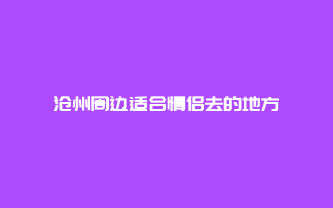 沧州周边适合情侣去的地方