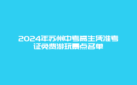 2024年苏州中考高生凭准考证免费游玩景点名单