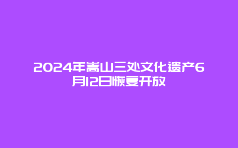 2024年嵩山三处文化遗产6月12日恢复开放