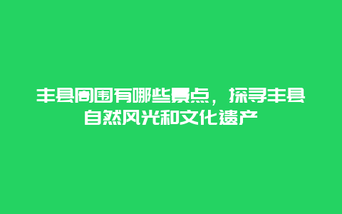 丰县周围有哪些景点，探寻丰县自然风光和文化遗产