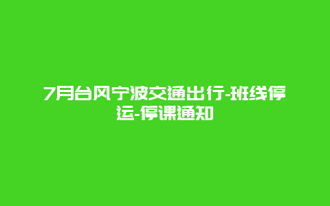 7月台风宁波交通出行-班线停运-停课通知