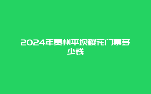 2024年贵州平坝樱花门票多少钱