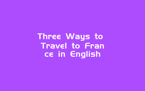 Three Ways to Travel to France in English