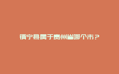 镇宁县属于贵州省哪个市？