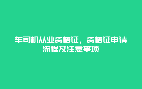 车司机从业资格证，资格证申请流程及注意事项