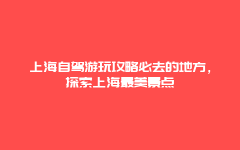 上海自驾游玩攻略必去的地方，探索上海最美景点