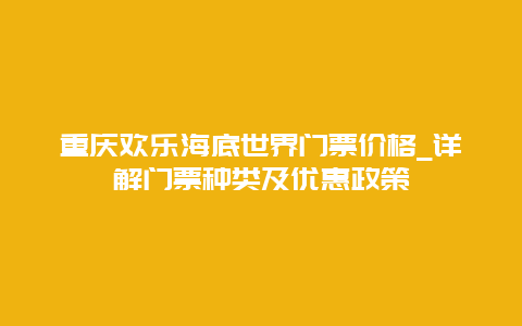 重庆欢乐海底世界门票价格_详解门票种类及优惠政策