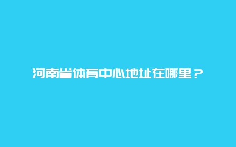 河南省体育中心地址在哪里？