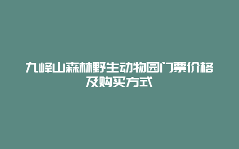 九峰山森林野生动物园门票价格及购买方式