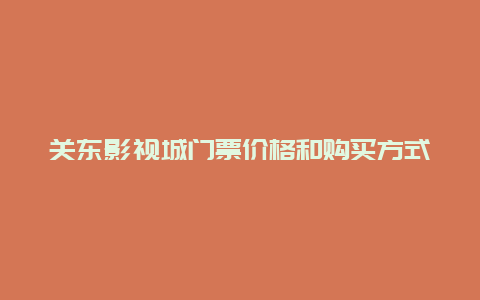 关东影视城门票价格和购买方式