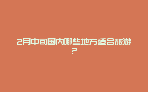 2月中旬国内哪些地方适合旅游？