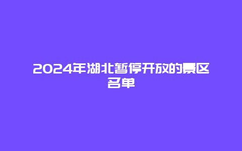 2024年湖北暂停开放的景区名单