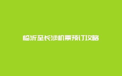 临沂至长沙机票预订攻略