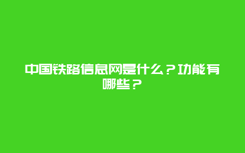 中国铁路信息网是什么？功能有哪些？