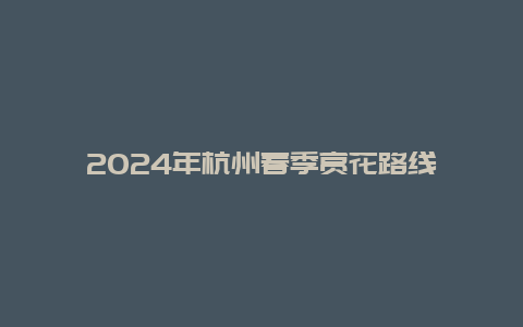 2024年杭州春季赏花路线