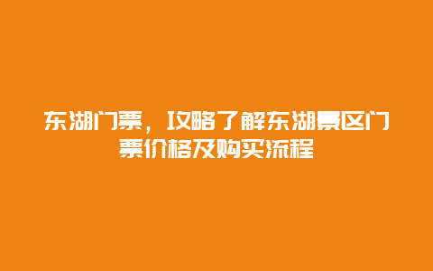 东湖门票，攻略了解东湖景区门票价格及购买流程