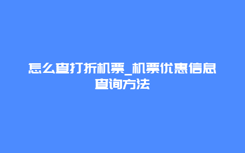 怎么查打折机票_机票优惠信息查询方法