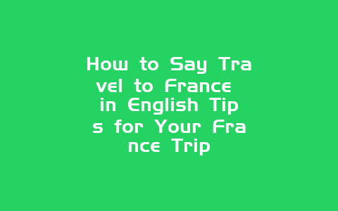 How to Say Travel to France in English Tips for Your France Trip