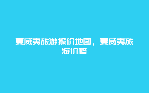 夏威夷旅游报价地图，夏威夷旅游价格