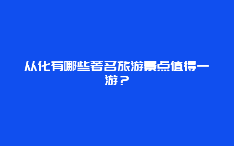 从化有哪些著名旅游景点值得一游？