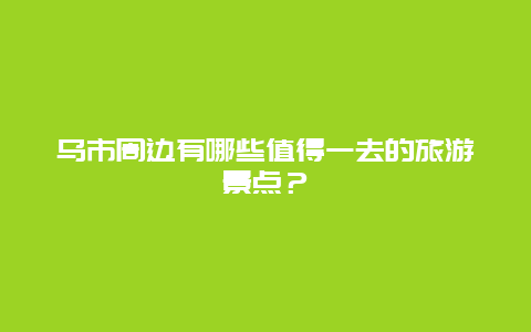 乌市周边有哪些值得一去的旅游景点？