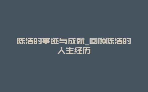 陈洁的事迹与成就_回顾陈洁的人生经历