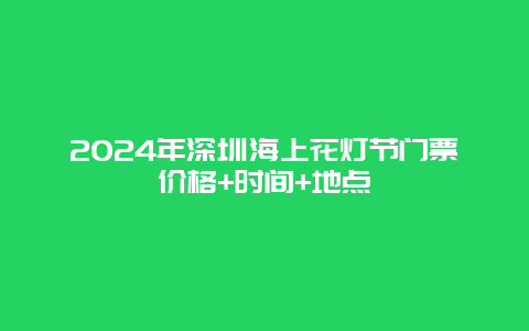 2024年深圳海上花灯节门票价格+时间+地点