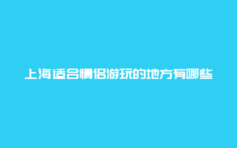 上海适合情侣游玩的地方有哪些