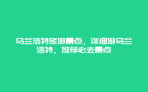 乌兰浩特旅游景点，详细游乌兰浩特，推荐必去景点