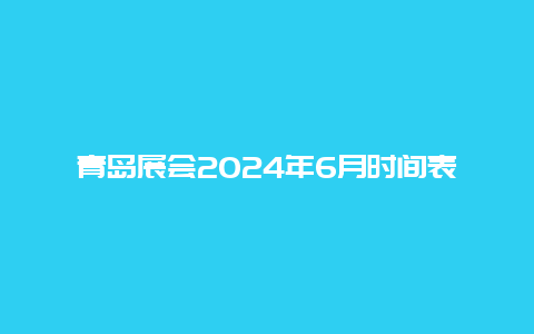 青岛展会2024年6月时间表