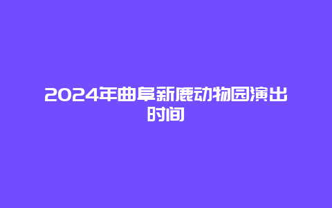 2024年曲阜新鹿动物园演出时间