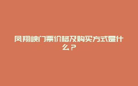 凤翔峡门票价格及购买方式是什么？