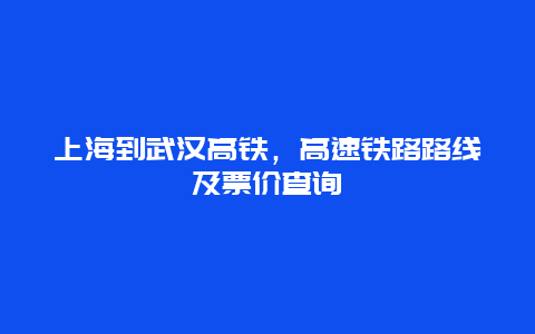 上海到武汉高铁，高速铁路路线及票价查询