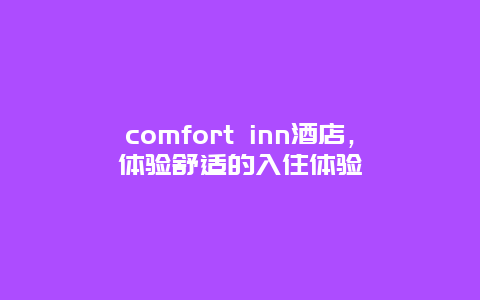 comfort inn酒店，体验舒适的入住体验