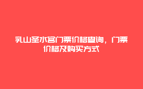 乳山圣水宫门票价格查询，门票价格及购买方式