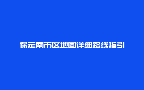 保定南市区地图详细路线指引