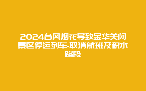 2024台风烟花导致金华关闭景区停运列车-取消航班及积水路段