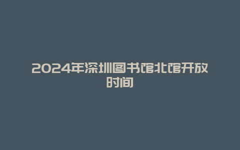 2024年深圳图书馆北馆开放时间