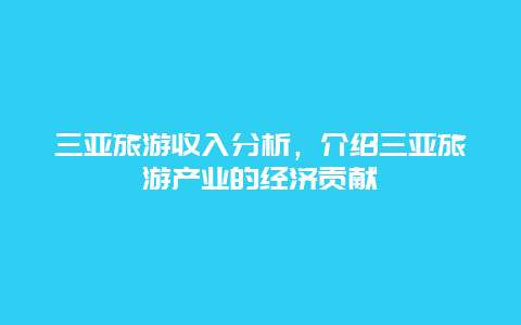 三亚旅游收入分析，介绍三亚旅游产业的经济贡献