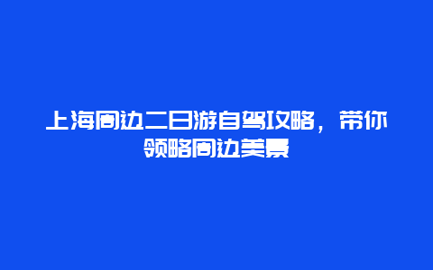 上海周边二日游自驾攻略，带你领略周边美景