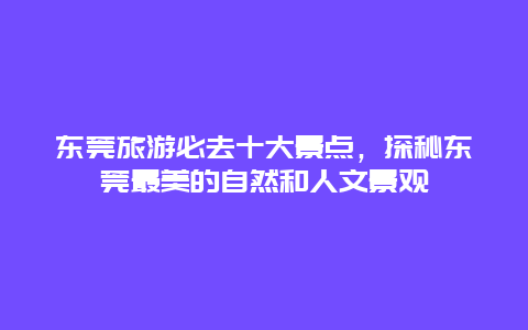 东莞旅游必去十大景点，探秘东莞最美的自然和人文景观